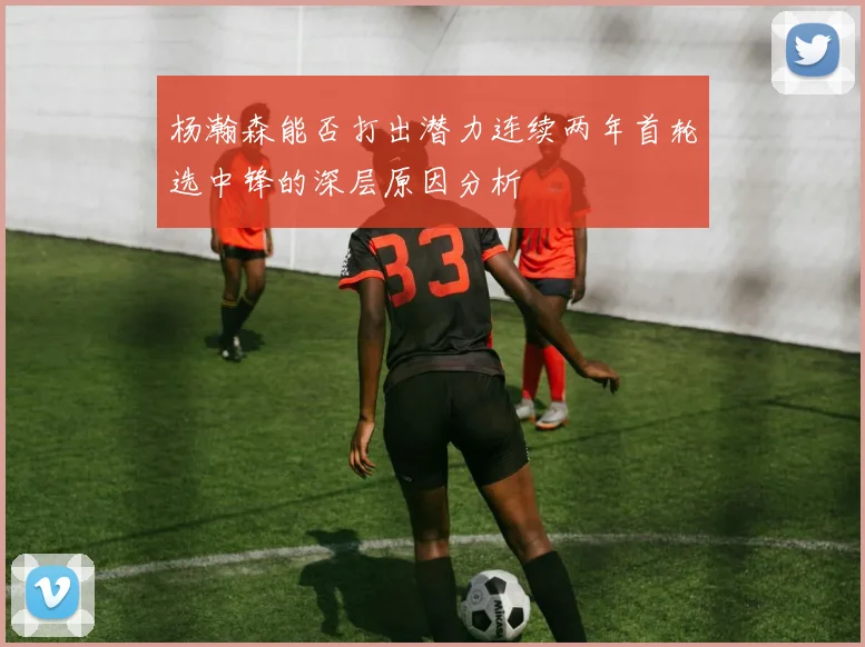 杨瀚森能否打出潜力连续两年首轮选中锋的深层原因分析