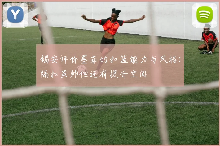锡安评价墨菲的扣篮能力与风格：隔扣虽帅但还有提升空间