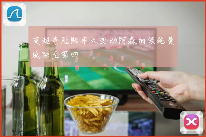 英超夺冠赔率大变动阿森纳领跑曼城跌至第四