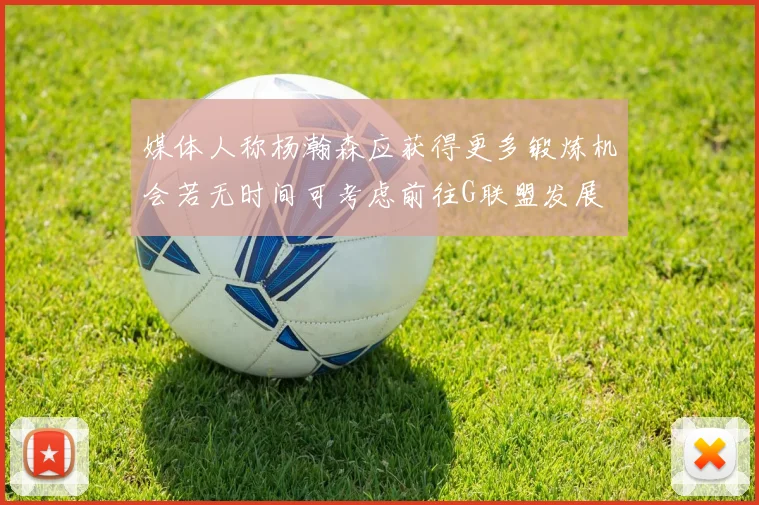 媒体人称杨瀚森应获得更多锻炼机会若无时间可考虑前往G联盟发展