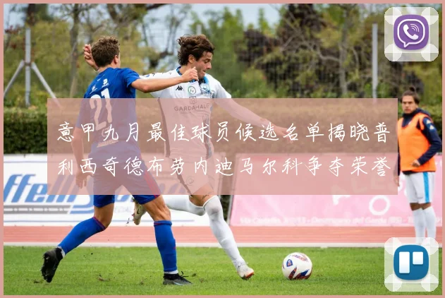 意甲九月最佳球员候选名单揭晓普利西奇德布劳内迪马尔科争夺荣誉