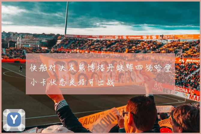 快船对决灰熊博格丹缺阵四场哈登小卡状态良好可出战